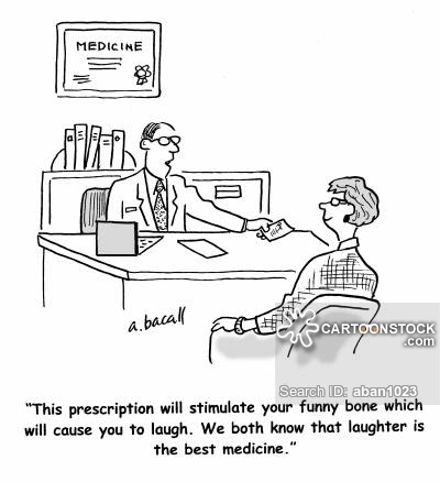 'This prescription will stimulate your funny bone which will cause you to laugh. We both know that laughter is the best medicine.'